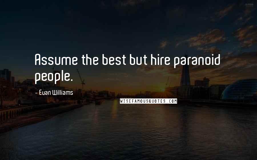 Evan Williams Quotes: Assume the best but hire paranoid people.