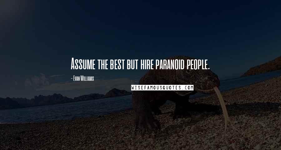 Evan Williams Quotes: Assume the best but hire paranoid people.