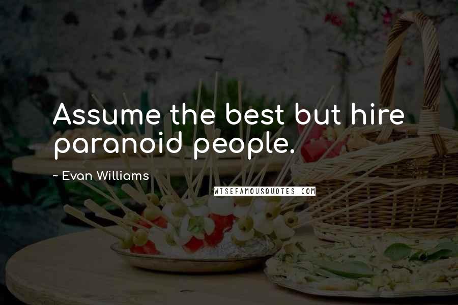 Evan Williams Quotes: Assume the best but hire paranoid people.