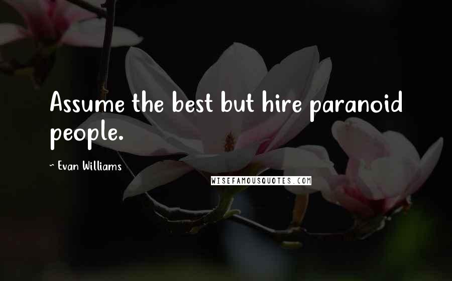 Evan Williams Quotes: Assume the best but hire paranoid people.