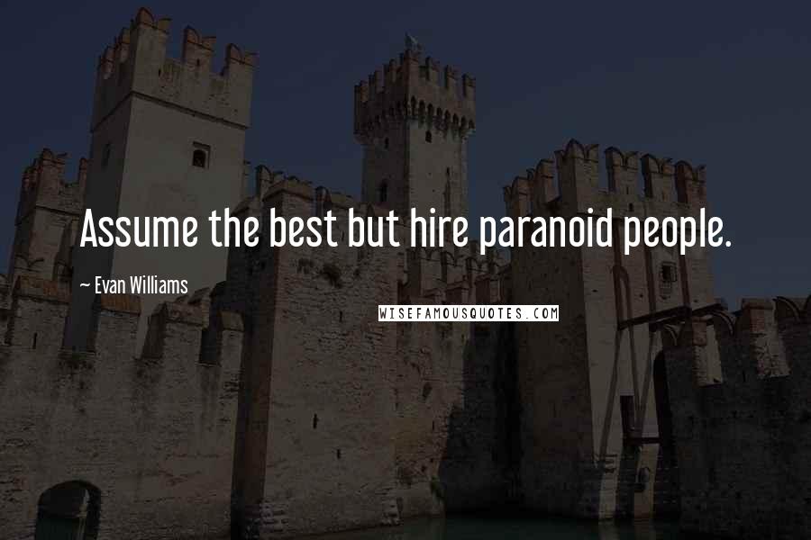 Evan Williams Quotes: Assume the best but hire paranoid people.