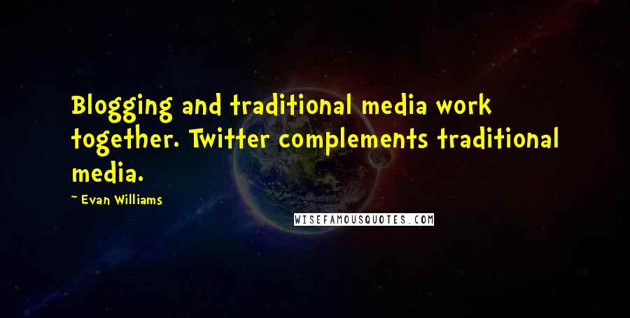 Evan Williams Quotes: Blogging and traditional media work together. Twitter complements traditional media.