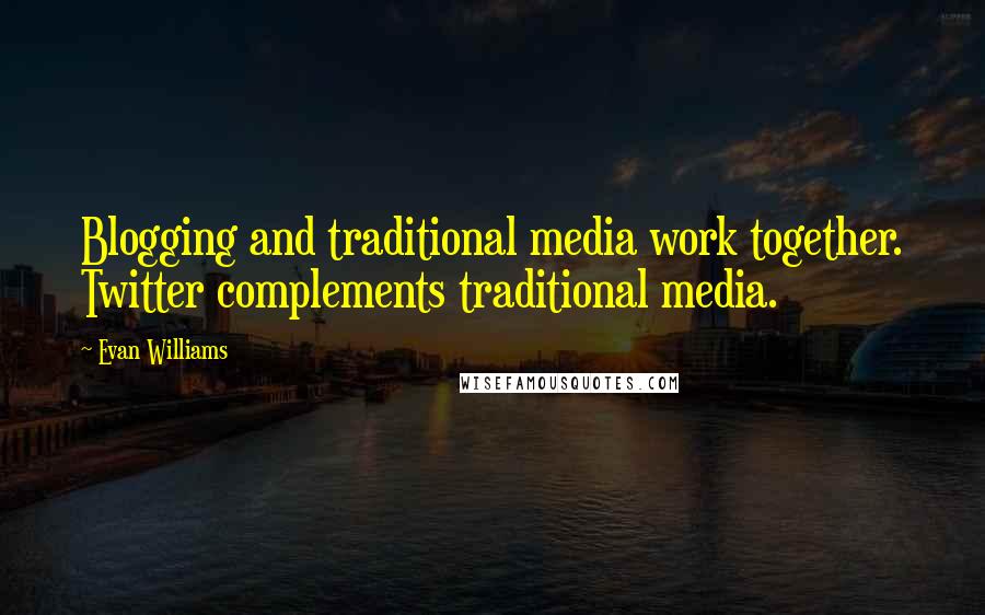 Evan Williams Quotes: Blogging and traditional media work together. Twitter complements traditional media.