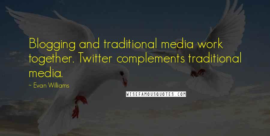 Evan Williams Quotes: Blogging and traditional media work together. Twitter complements traditional media.