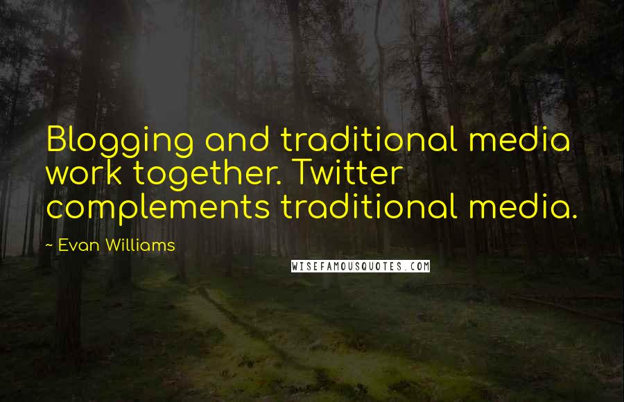 Evan Williams Quotes: Blogging and traditional media work together. Twitter complements traditional media.