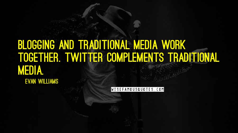 Evan Williams Quotes: Blogging and traditional media work together. Twitter complements traditional media.