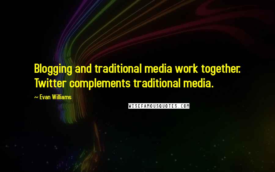 Evan Williams Quotes: Blogging and traditional media work together. Twitter complements traditional media.