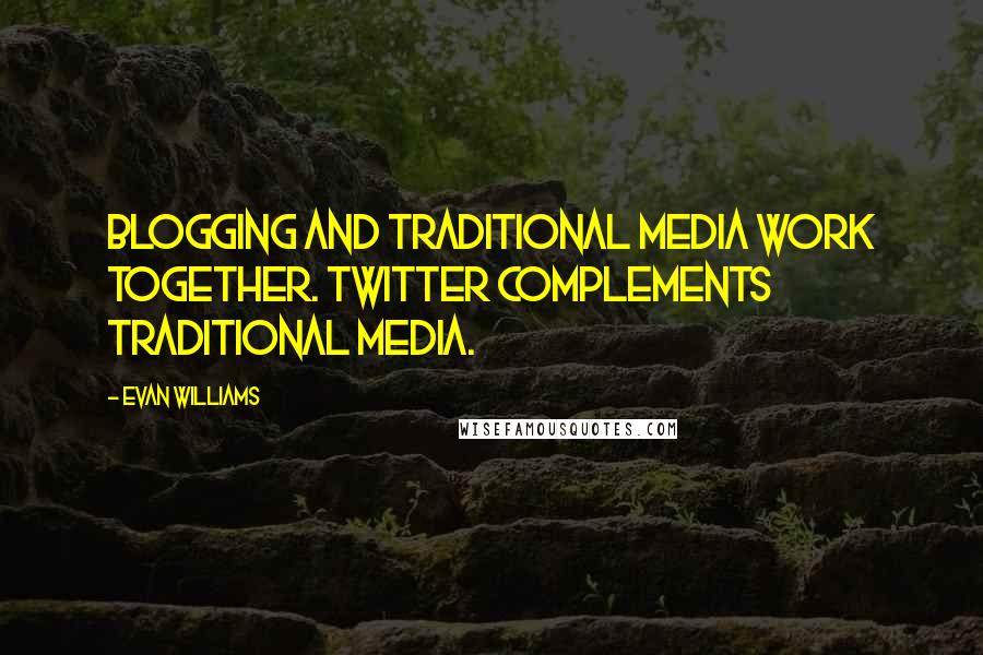 Evan Williams Quotes: Blogging and traditional media work together. Twitter complements traditional media.