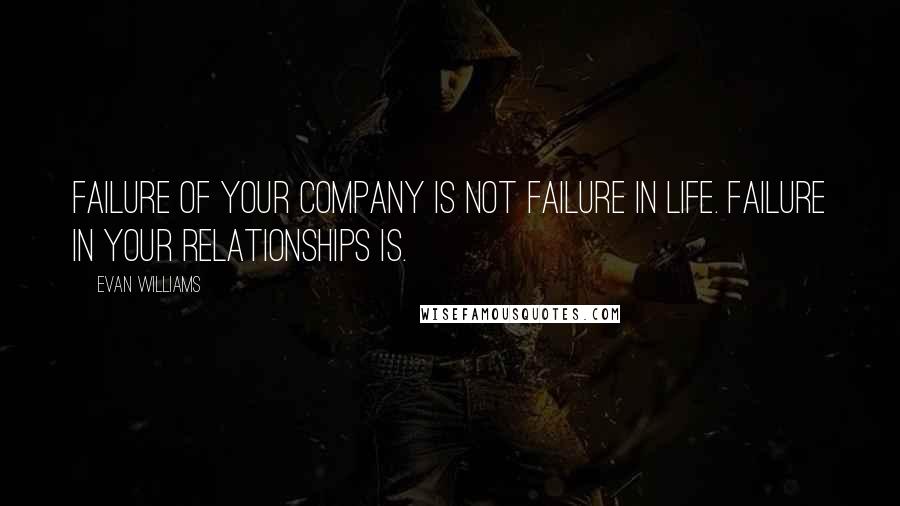 Evan Williams Quotes: Failure of your company is not failure in life. Failure in your relationships is.