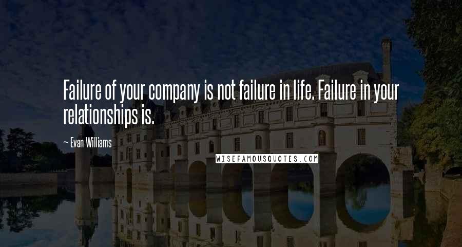 Evan Williams Quotes: Failure of your company is not failure in life. Failure in your relationships is.