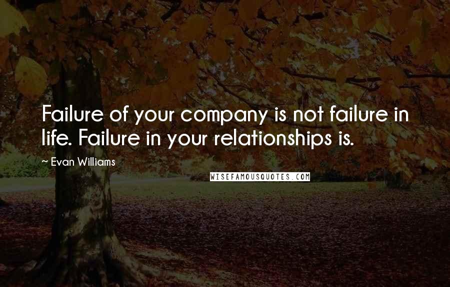 Evan Williams Quotes: Failure of your company is not failure in life. Failure in your relationships is.