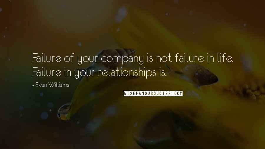 Evan Williams Quotes: Failure of your company is not failure in life. Failure in your relationships is.