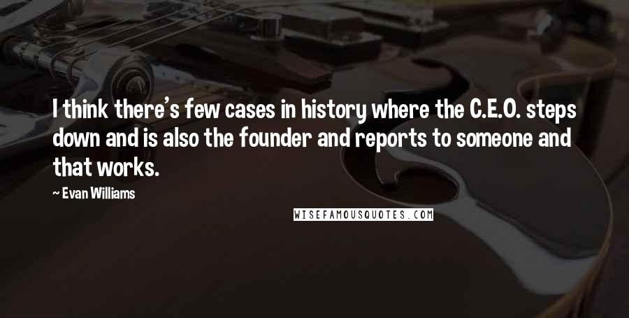 Evan Williams Quotes: I think there's few cases in history where the C.E.O. steps down and is also the founder and reports to someone and that works.