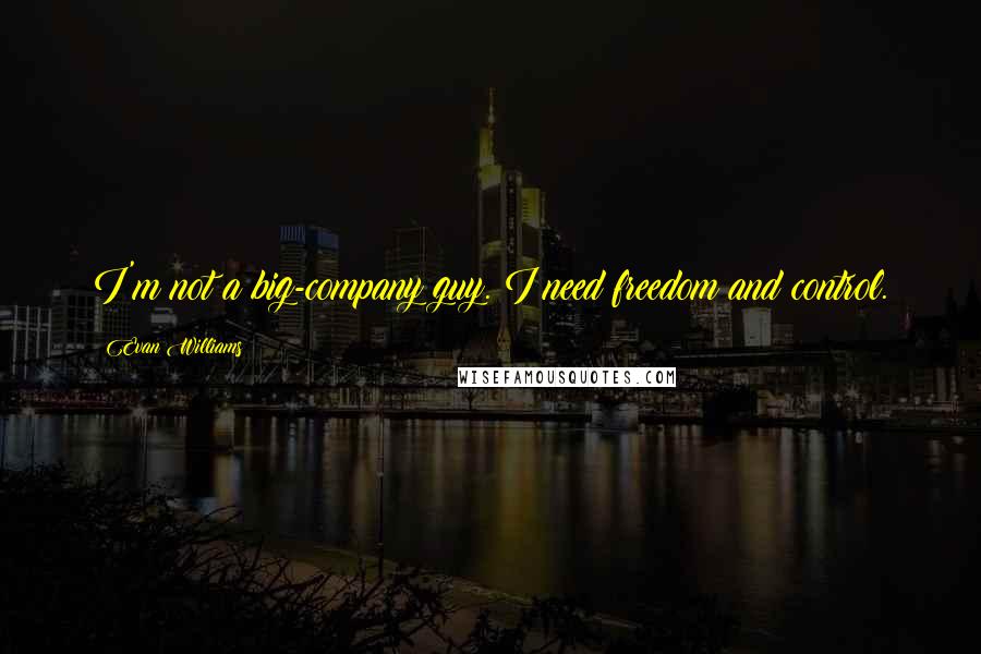 Evan Williams Quotes: I'm not a big-company guy. I need freedom and control.