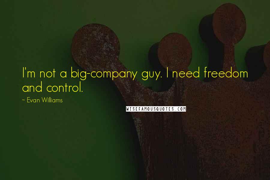 Evan Williams Quotes: I'm not a big-company guy. I need freedom and control.