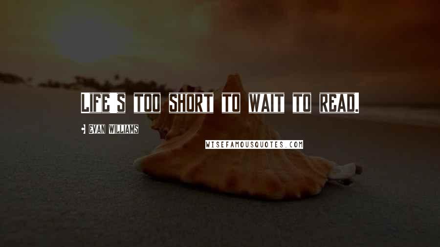 Evan Williams Quotes: Life's too short to wait to read.