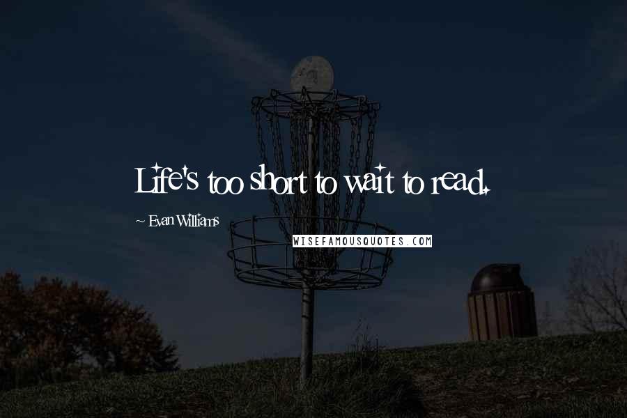 Evan Williams Quotes: Life's too short to wait to read.