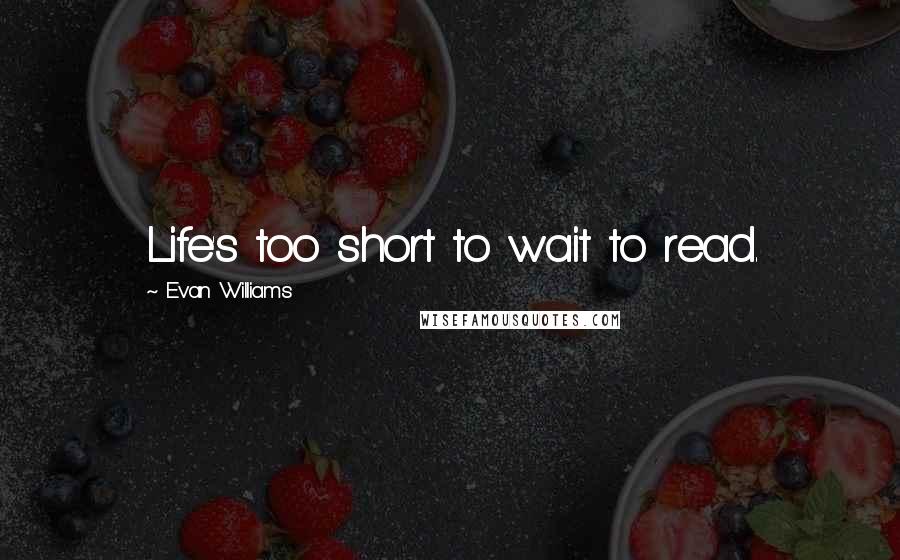 Evan Williams Quotes: Life's too short to wait to read.