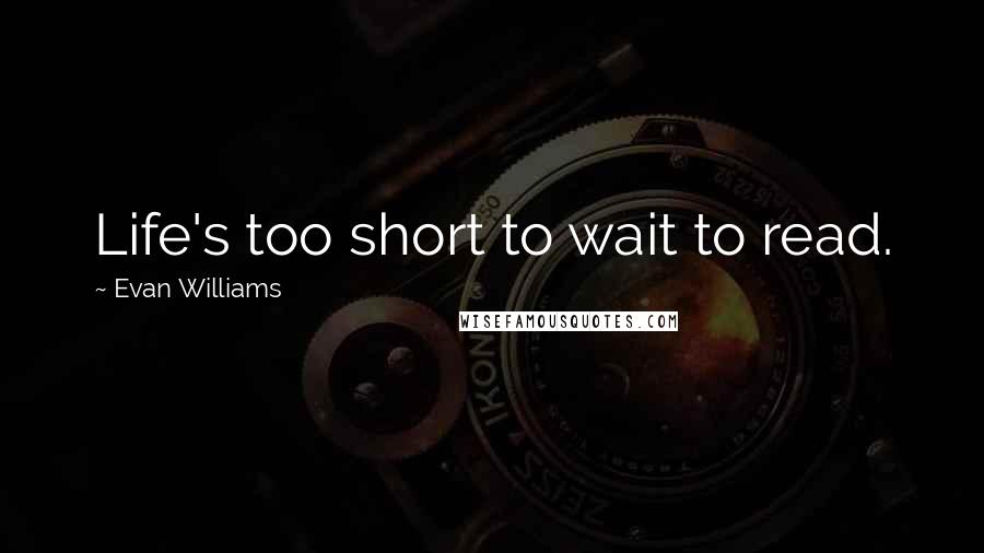 Evan Williams Quotes: Life's too short to wait to read.