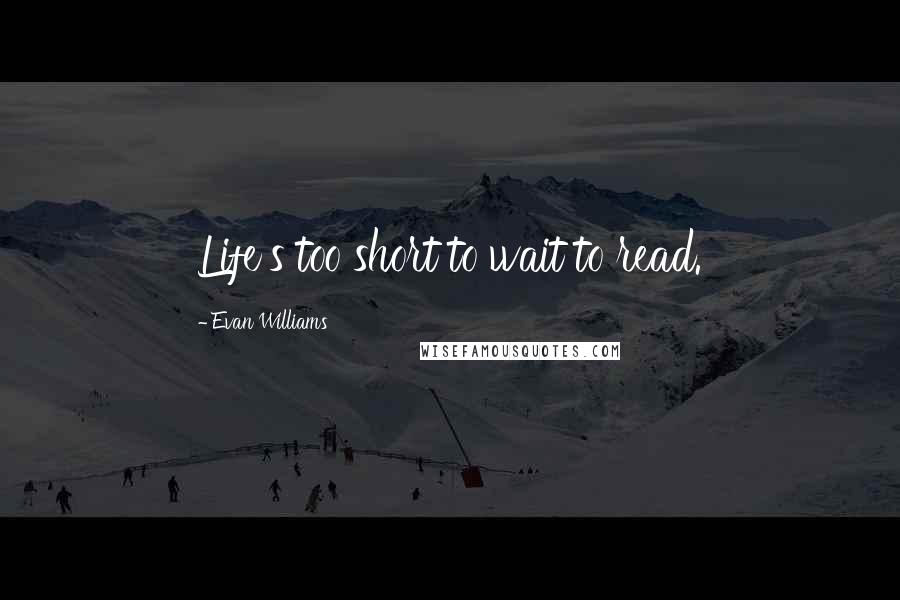 Evan Williams Quotes: Life's too short to wait to read.