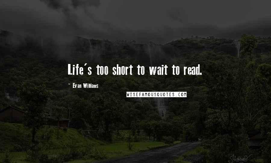 Evan Williams Quotes: Life's too short to wait to read.