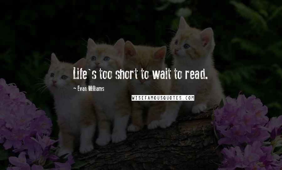 Evan Williams Quotes: Life's too short to wait to read.