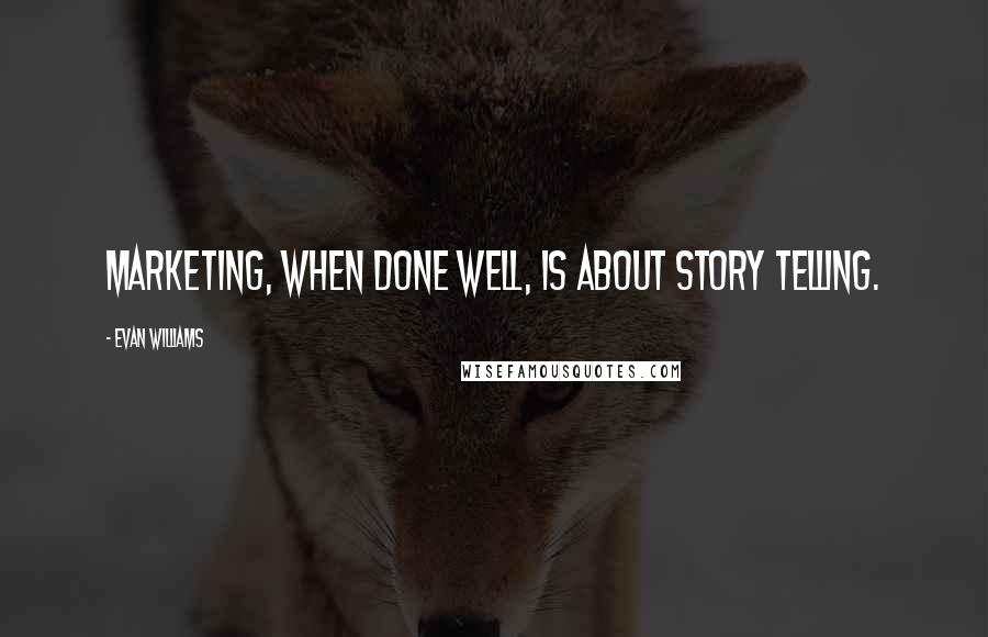 Evan Williams Quotes: Marketing, when done well, is about story telling.