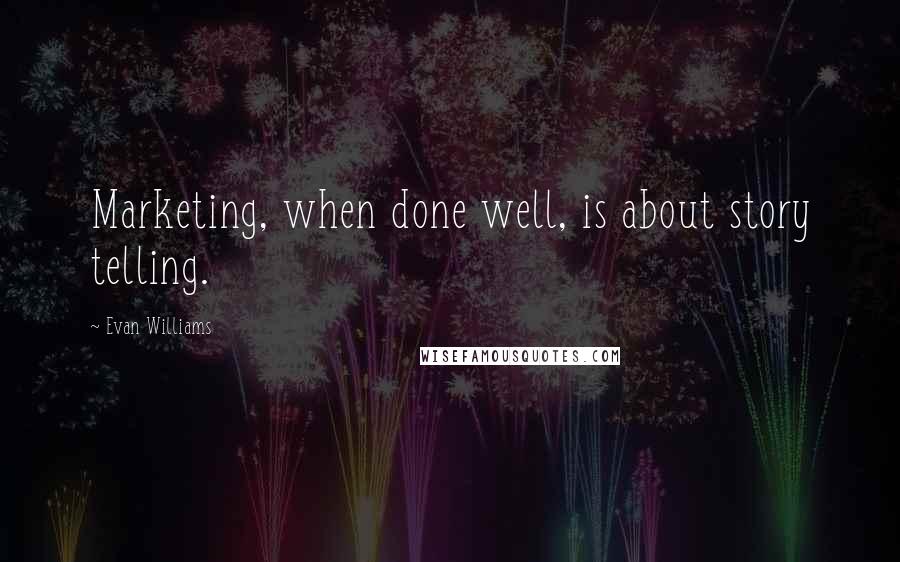 Evan Williams Quotes: Marketing, when done well, is about story telling.