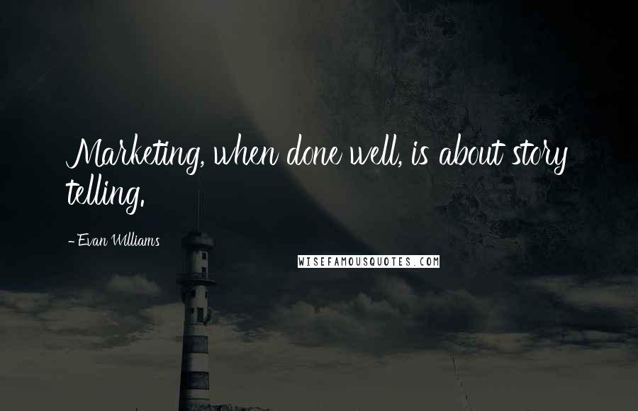 Evan Williams Quotes: Marketing, when done well, is about story telling.