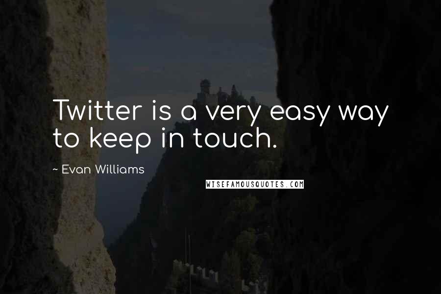 Evan Williams Quotes: Twitter is a very easy way to keep in touch.