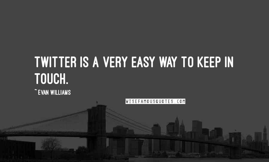 Evan Williams Quotes: Twitter is a very easy way to keep in touch.