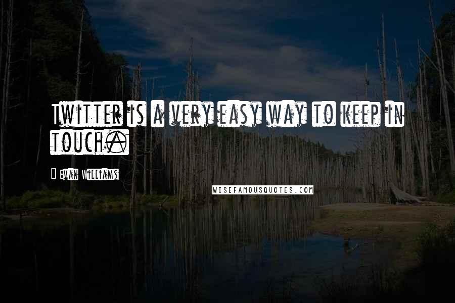 Evan Williams Quotes: Twitter is a very easy way to keep in touch.