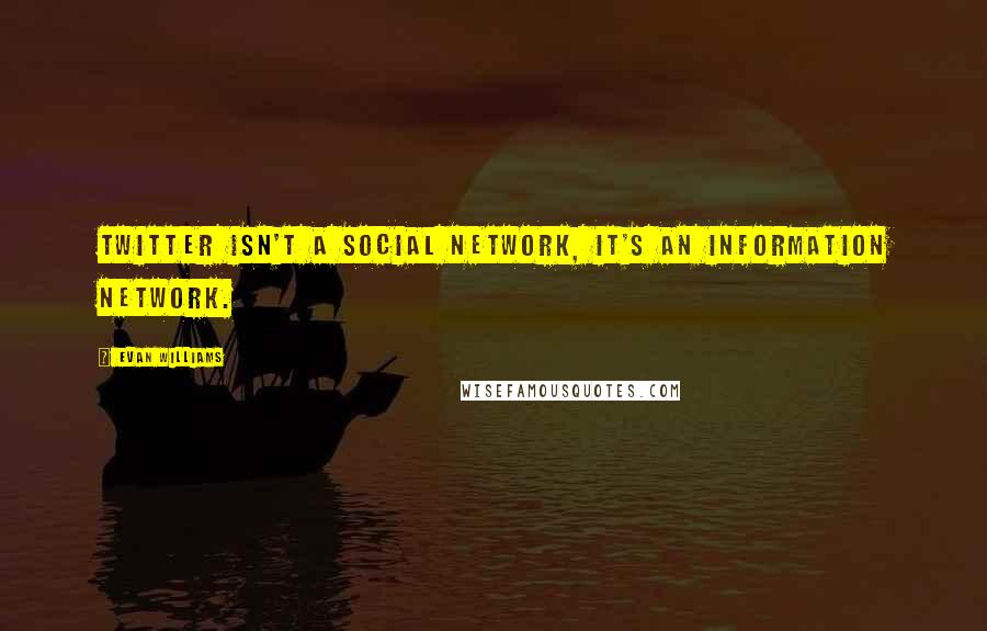 Evan Williams Quotes: Twitter isn't a social network, it's an information network.