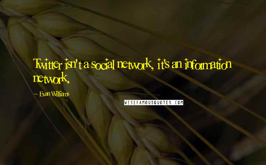 Evan Williams Quotes: Twitter isn't a social network, it's an information network.