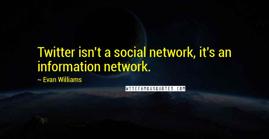 Evan Williams Quotes: Twitter isn't a social network, it's an information network.