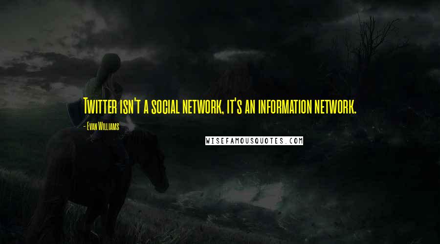 Evan Williams Quotes: Twitter isn't a social network, it's an information network.