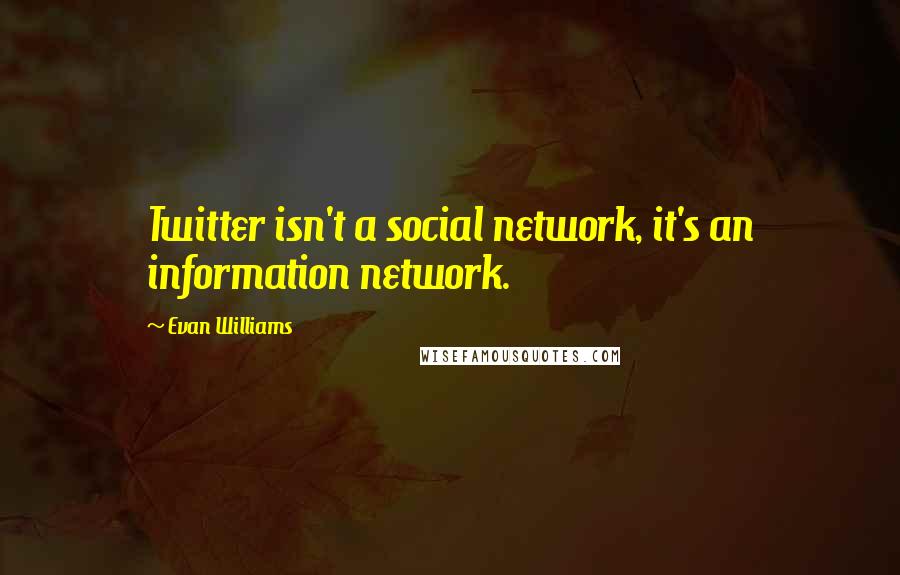 Evan Williams Quotes: Twitter isn't a social network, it's an information network.