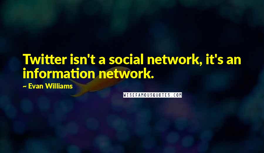 Evan Williams Quotes: Twitter isn't a social network, it's an information network.