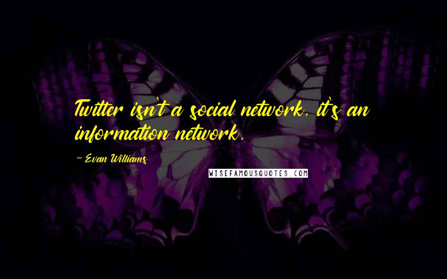 Evan Williams Quotes: Twitter isn't a social network, it's an information network.