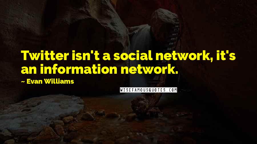 Evan Williams Quotes: Twitter isn't a social network, it's an information network.
