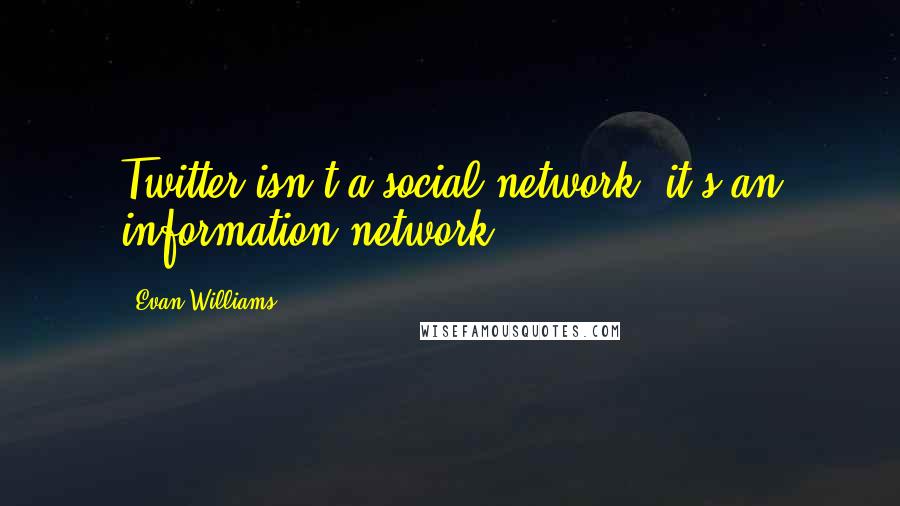 Evan Williams Quotes: Twitter isn't a social network, it's an information network.