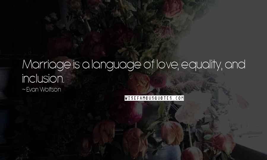 Evan Wolfson Quotes: Marriage is a language of love, equality, and inclusion.