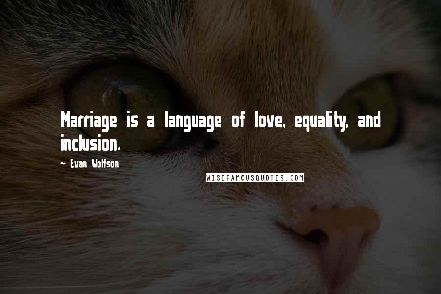 Evan Wolfson Quotes: Marriage is a language of love, equality, and inclusion.