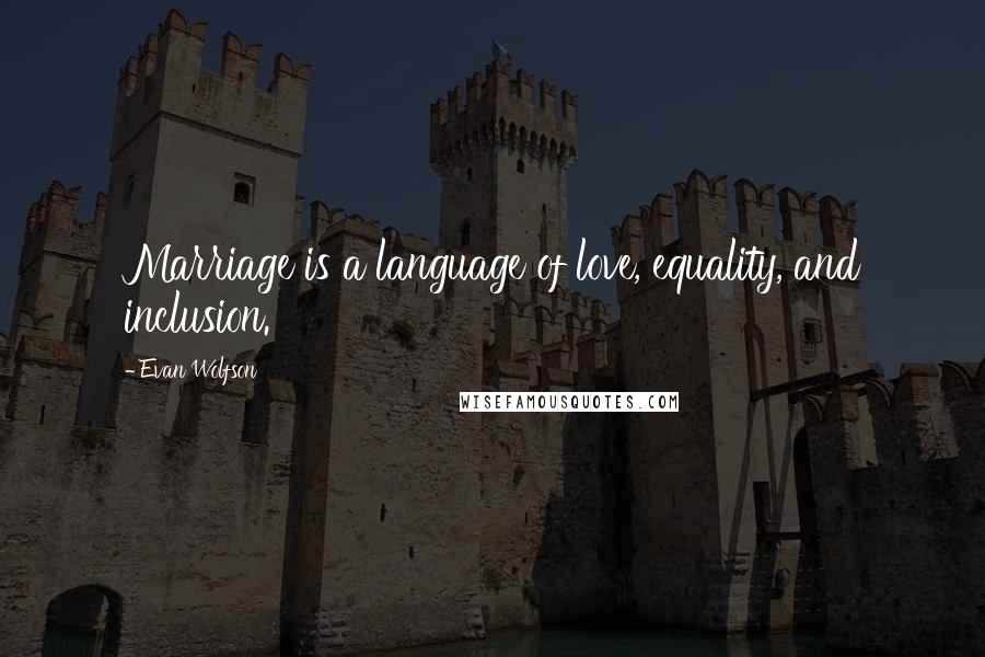 Evan Wolfson Quotes: Marriage is a language of love, equality, and inclusion.