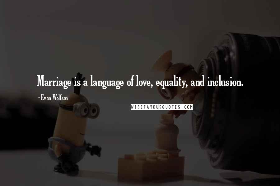 Evan Wolfson Quotes: Marriage is a language of love, equality, and inclusion.