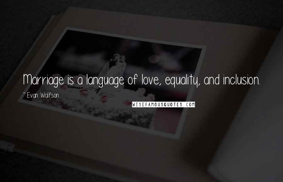 Evan Wolfson Quotes: Marriage is a language of love, equality, and inclusion.