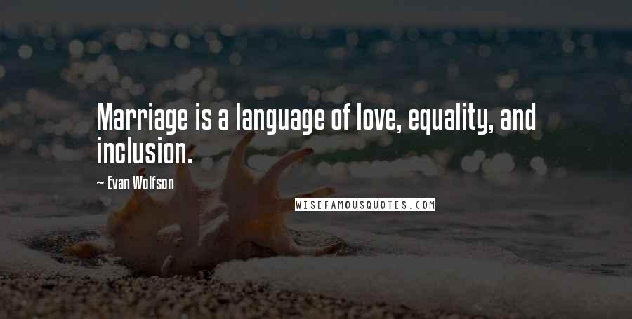 Evan Wolfson Quotes: Marriage is a language of love, equality, and inclusion.