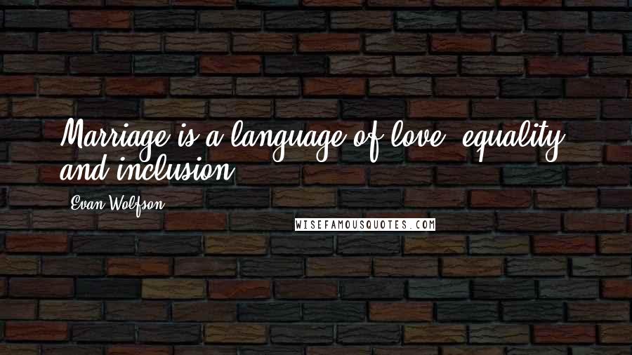 Evan Wolfson Quotes: Marriage is a language of love, equality, and inclusion.