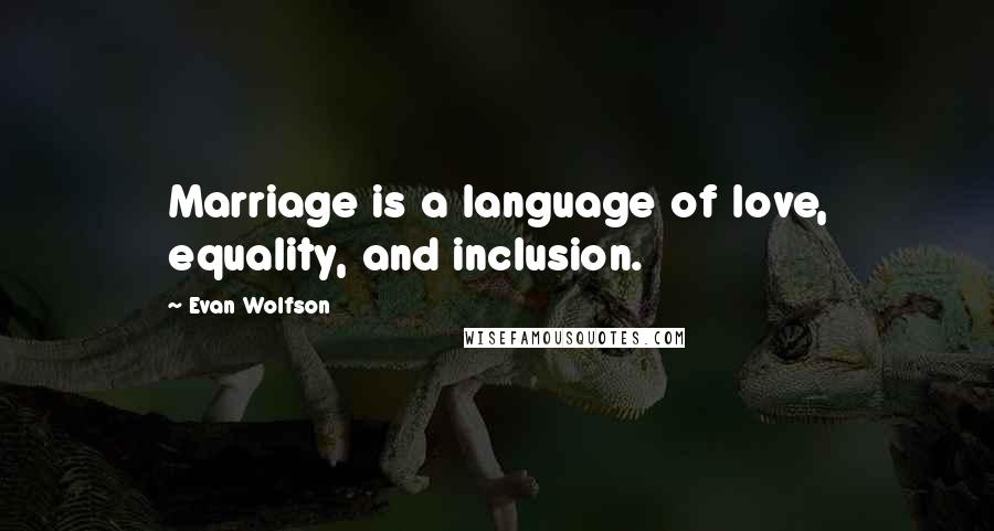 Evan Wolfson Quotes: Marriage is a language of love, equality, and inclusion.