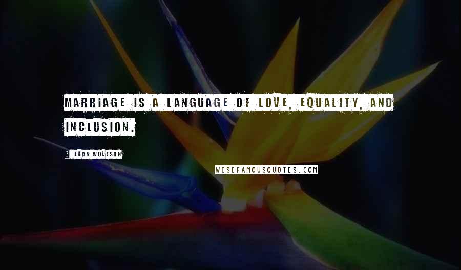 Evan Wolfson Quotes: Marriage is a language of love, equality, and inclusion.